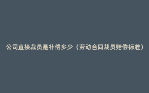 公司直接裁员是补偿多少（劳动合同裁员赔偿标准）