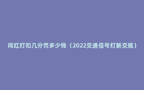 闯红灯扣几分罚多少钱（2022交通信号灯新交规）