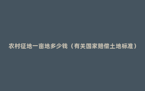 农村征地一亩地多少钱（有关国家赔偿土地标准）