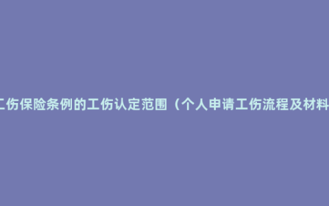 工伤保险条例的工伤认定范围（个人申请工伤流程及材料）