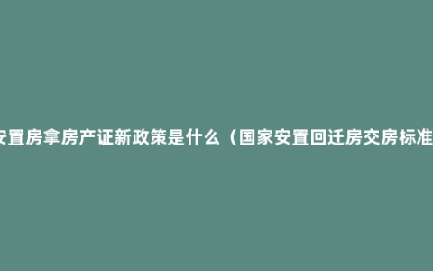 安置房拿房产证新政策是什么（国家安置回迁房交房标准）