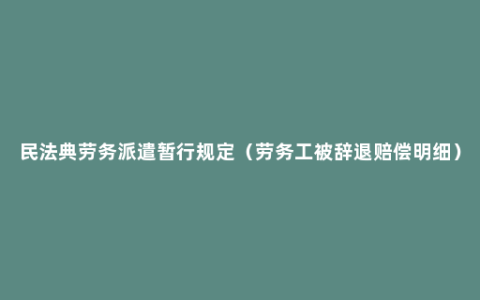 民法典劳务派遣暂行规定（劳务工被辞退赔偿明细）