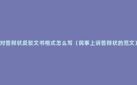 对答辩状反驳文书格式怎么写（民事上诉答辩状的范文）