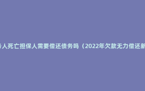 债务人死亡担保人需要偿还债务吗（2022年欠款无力偿还新规）