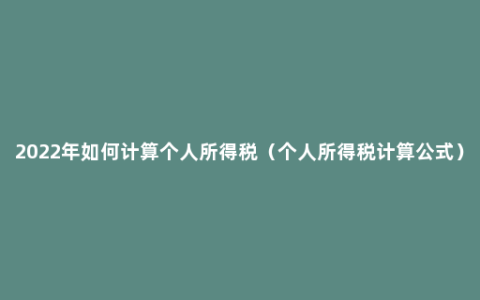 2022年如何计算个人所得税（个人所得税计算公式）