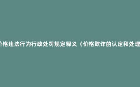 价格违法行为行政处罚规定释义（价格欺诈的认定和处理）