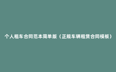 个人租车合同范本简单版（正规车辆租赁合同模板）