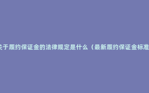 关于履约保证金的法律规定是什么（最新履约保证金标准）