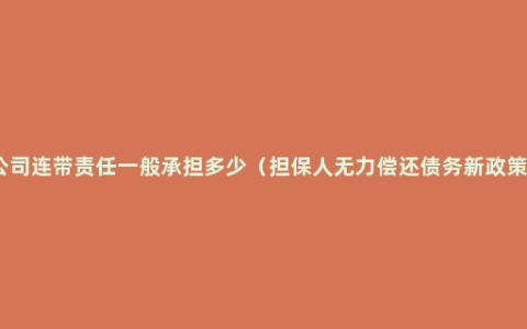 公司连带责任一般承担多少（担保人无力偿还债务新政策）