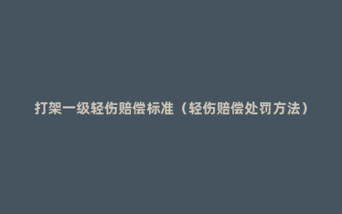 打架一级轻伤赔偿标准（轻伤赔偿处罚方法）