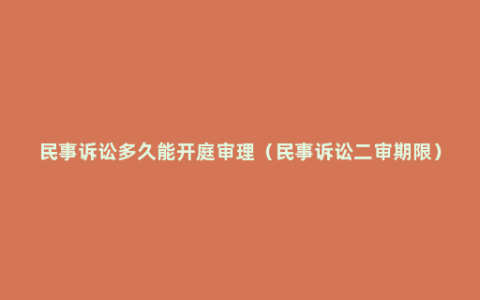 民事诉讼多久能开庭审理（民事诉讼二审期限）