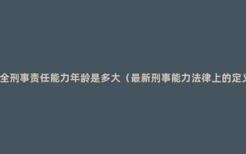 完全刑事责任能力年龄是多大（最新刑事能力法律上的定义）