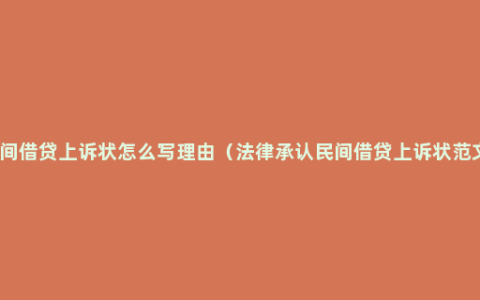 民间借贷上诉状怎么写理由（法律承认民间借贷上诉状范文）