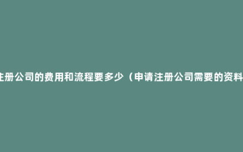 注册公司的费用和流程要多少（申请注册公司需要的资料）