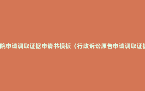 法院申请调取证据申请书模板（行政诉讼原告申请调取证据）