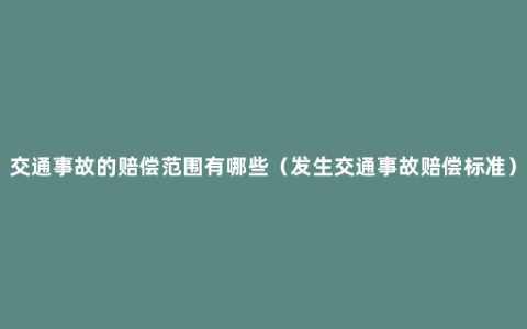 交通事故的赔偿范围有哪些（发生交通事故赔偿标准）