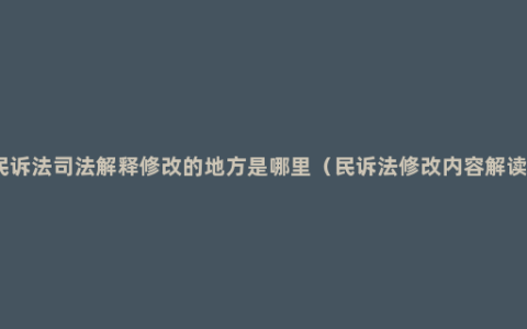 民诉法司法解释修改的地方是哪里（民诉法修改内容解读）