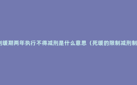 死刑缓期两年执行不得减刑是什么意思（死缓的限制减刑制度）