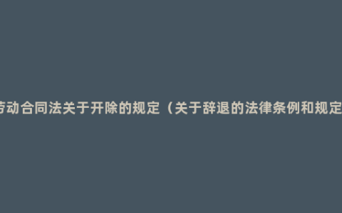 劳动合同法关于开除的规定（关于辞退的法律条例和规定）