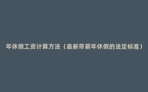 年休假工资计算方法（最新带薪年休假的法定标准）