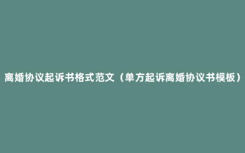 离婚协议起诉书格式范文（单方起诉离婚协议书模板）