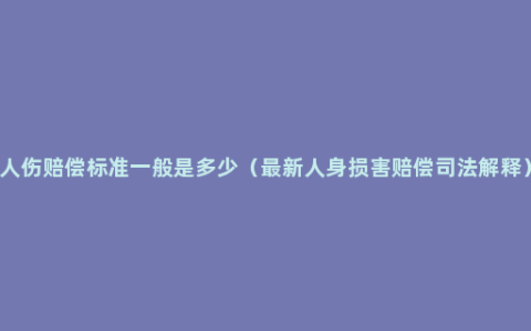 人伤赔偿标准一般是多少（最新人身损害赔偿司法解释）