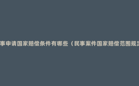 民事申请国家赔偿条件有哪些（民事案件国家赔偿范围规定）