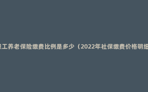 职工养老保险缴费比例是多少（2022年社保缴费价格明细）