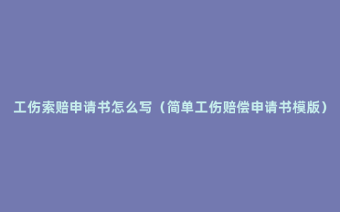 工伤索赔申请书怎么写（简单工伤赔偿申请书模版）