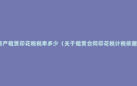 房产租赁印花税税率多少（关于租赁合同印花税计税依据）