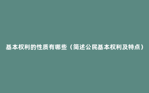 基本权利的性质有哪些（简述公民基本权利及特点）