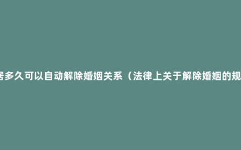 分居多久可以自动解除婚姻关系（法律上关于解除婚姻的规定）