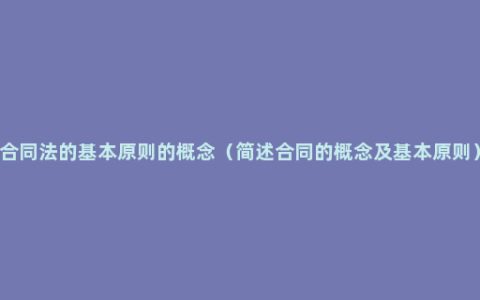 合同法的基本原则的概念（简述合同的概念及基本原则）