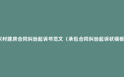 农村建房合同纠纷起诉书范文（承包合同纠纷起诉状模板）