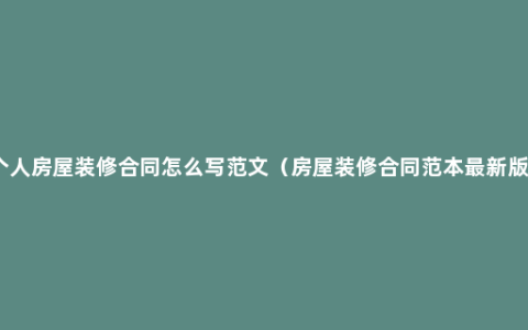 个人房屋装修合同怎么写范文（房屋装修合同范本最新版）