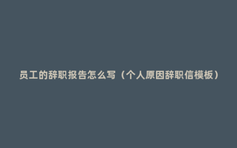 员工的辞职报告怎么写（个人原因辞职信模板）