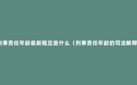 刑事责任年龄最新规定是什么（刑事责任年龄的司法解释）