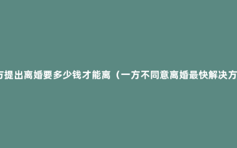 女方提出离婚要多少钱才能离（一方不同意离婚最快解决方法）