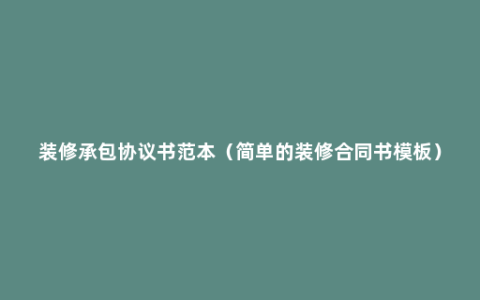 装修承包协议书范本（简单的装修合同书模板）