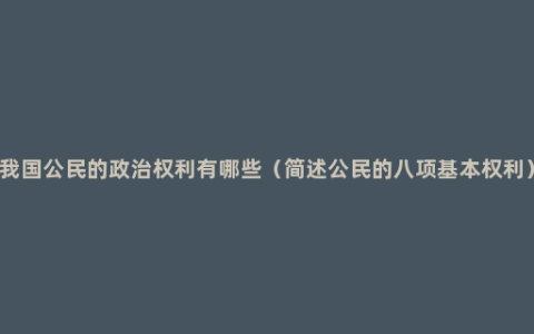 我国公民的政治权利有哪些（简述公民的八项基本权利）