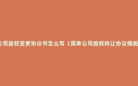 公司股权变更协议书怎么写（简单公司股权转让协议模板）