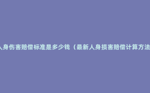 人身伤害赔偿标准是多少钱（最新人身损害赔偿计算方法）