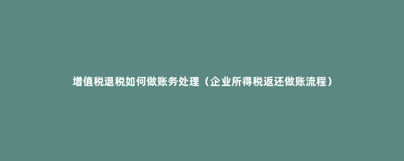 增值税退税如何做账务处理（企业所得税返还做账流程）