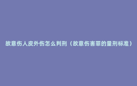 故意伤人皮外伤怎么判刑（故意伤害罪的量刑标准）