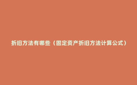 折旧方法有哪些（固定资产折旧方法计算公式）