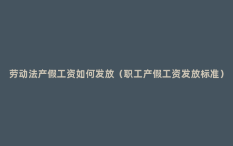 劳动法产假工资如何发放（职工产假工资发放标准）