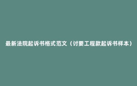 最新法院起诉书格式范文（讨要工程款起诉书样本）