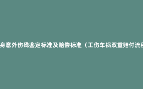 人身意外伤残鉴定标准及赔偿标准（工伤车祸双重赔付流程）