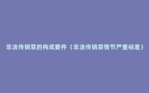 非法传销罪的构成要件（非法传销罪情节严重标准）