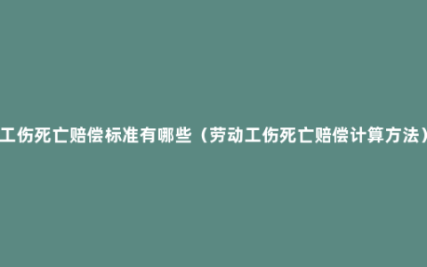 工伤死亡赔偿标准有哪些（劳动工伤死亡赔偿计算方法）